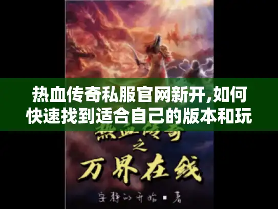 热血传奇私服官网新开,如何快速找到适合自己的版本和玩法攻略?