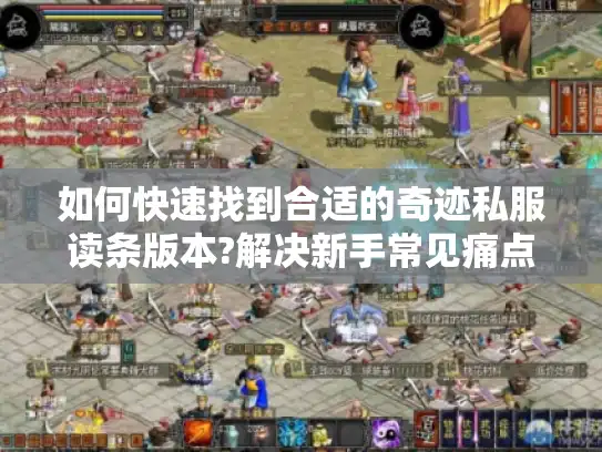 如何快速找到合适的奇迹私服读条版本?解决新手常见痛点