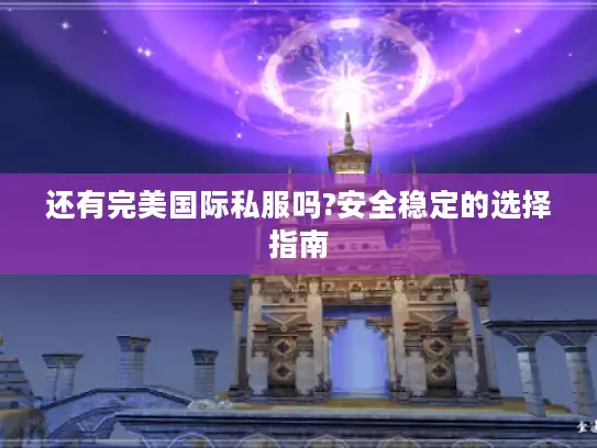 还有完美国际私服吗?安全稳定的选择指南