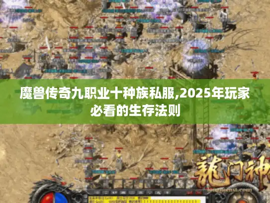魔兽传奇九职业十种族私服,2025年玩家必看的生存法则