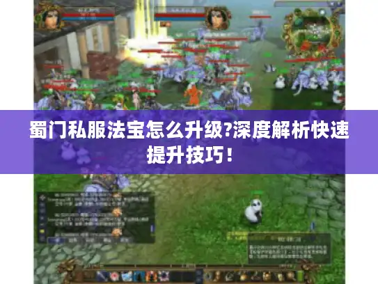 蜀门私服法宝怎么升级?深度解析快速提升技巧！