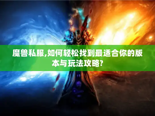 魔兽私服,如何轻松找到最适合你的版本与玩法攻略?