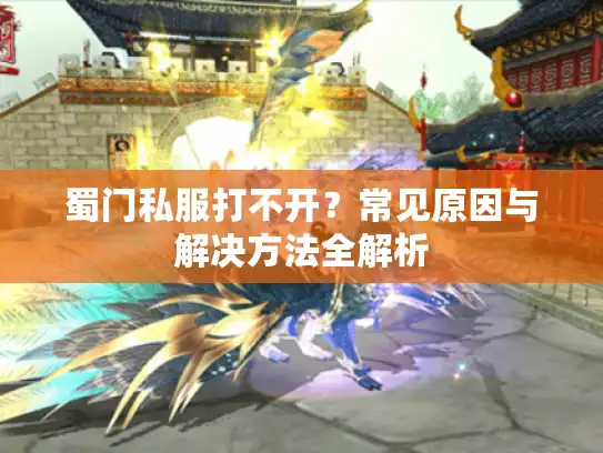 蜀门私服打不开？常见原因与解决方法全解析