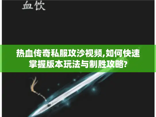 热血传奇私服攻沙视频,如何快速掌握版本玩法与制胜攻略?