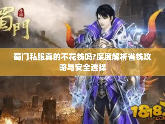 蜀门私服真的不花钱吗?深度解析省钱攻略与安全选择 蜀门私服真的不花钱吗?深度解析省钱攻略与安全选择