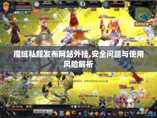 魔域私服发布网站外挂,安全问题与使用风险解析
