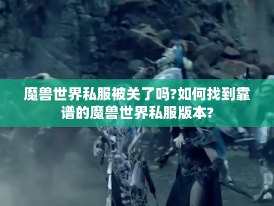 魔兽世界私服被关了吗?如何找到靠谱的魔兽世界私服版本?