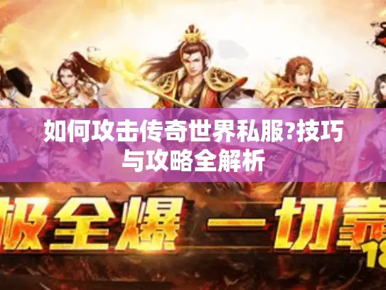 如何攻击传奇世界私服?技巧与攻略全解析