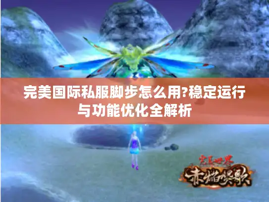 完美国际私服脚步怎么用?稳定运行与功能优化全解析