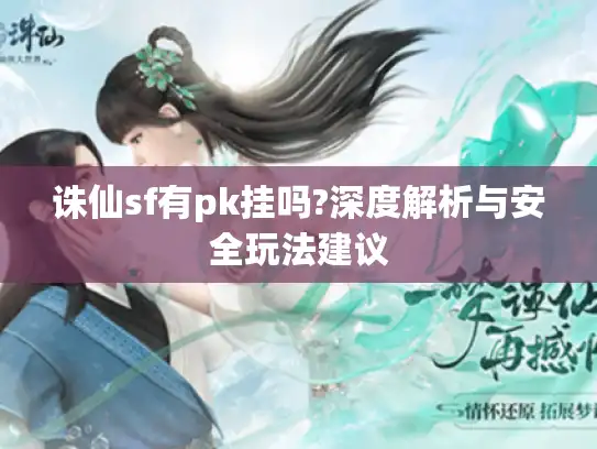 诛仙sf有pk挂吗?深度解析与安全玩法建议 诛仙sf有pk挂吗?深度解析与安全玩法建议