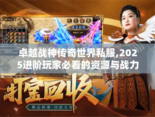 卓越战神传奇世界私服,2025进阶玩家必看的资源与战力攻略 卓越战神传奇世界私服,2025进阶玩家必看的资源与战力攻略