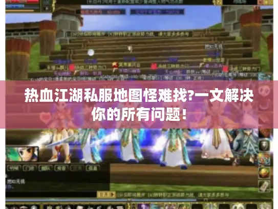 热血江湖私服地图怪难找?一文解决你的所有问题！