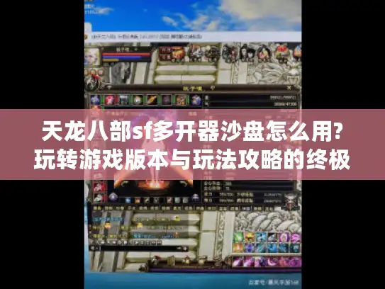 天龙八部sf多开器沙盘怎么用?玩转游戏版本与玩法攻略的终极指南 天龙八部sf多开器沙盘怎么用?玩转游戏版本与玩法攻略的终极指南
