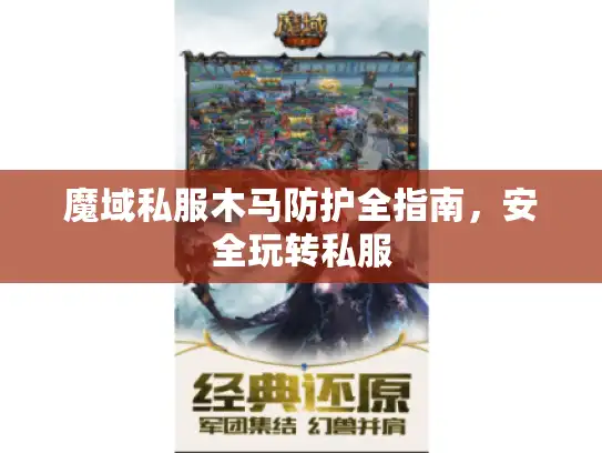 魔域私服木马防护全指南,安全玩转私服 魔域私服木马防护全指南,安全玩转私服