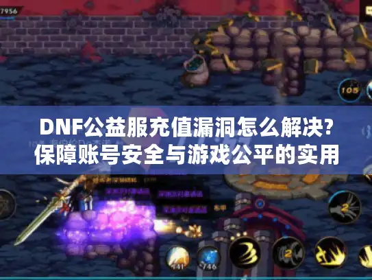 DNF公益服充值漏洞怎么解决?保障账号安全与游戏公平的实用指南
