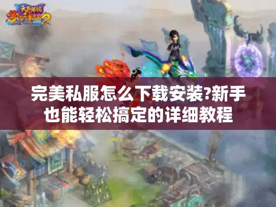 完美私服怎么下载安装?新手也能轻松搞定的详细教程 完美私服怎么下载安装?新手也能轻松搞定的详细教程