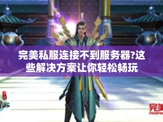完美私服连接不到服务器?这些解决方案让你轻松畅玩
