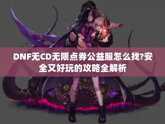 DNF无CD无限点券公益服怎么找?安全又好玩的攻略全解析
