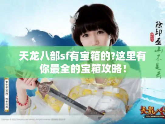天龙八部sf有宝箱的?这里有你最全的宝箱攻略! 天龙八部sf有宝箱的?这里有你最全的宝箱攻略!