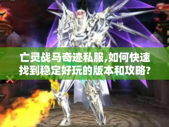 亡灵战马奇迹私服,如何快速找到稳定好玩的版本和攻略?
