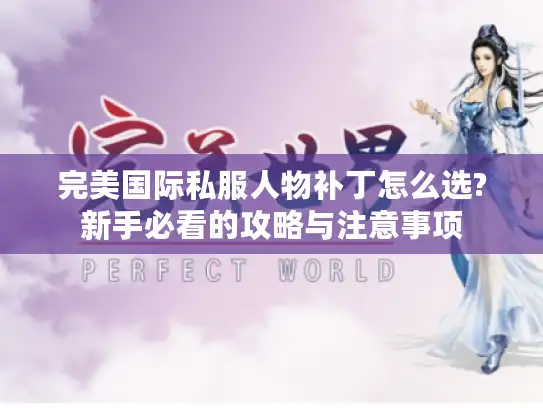 完美国际私服人物补丁怎么选?新手必看的攻略与注意事项