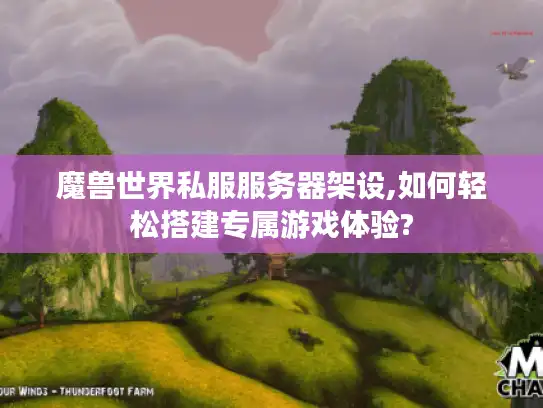魔兽世界私服服务器架设,如何轻松搭建专属游戏体验? 魔兽世界私服服务器架设,如何轻松搭建专属游戏体验?