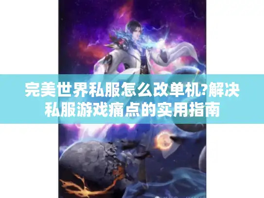 完美世界私服怎么改单机?解决私服游戏痛点的实用指南