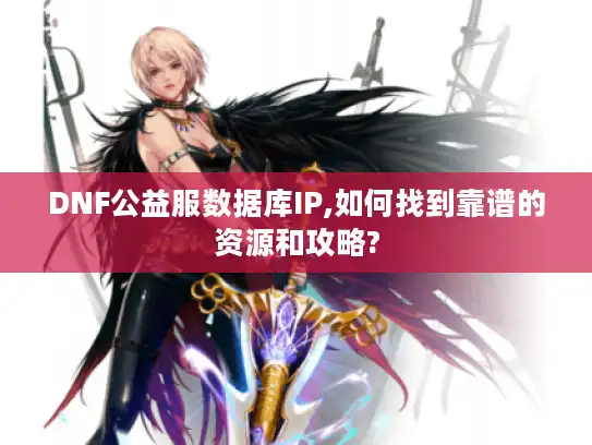 DNF公益服数据库IP,如何找到靠谱的资源和攻略?