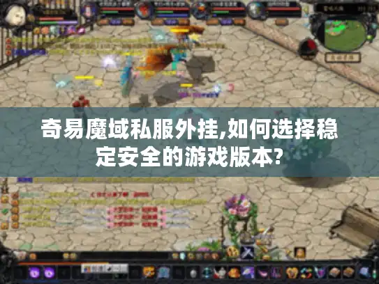 奇易魔域私服外挂,如何选择稳定安全的游戏版本?
