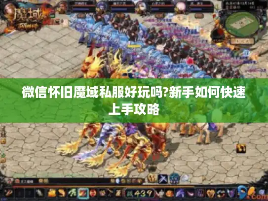 微信怀旧魔域私服好玩吗?新手如何快速上手攻略