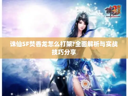 诛仙SF焚香龙怎么打架?全面解析与实战技巧分享 诛仙SF焚香龙怎么打架?全面解析与实战技巧分享