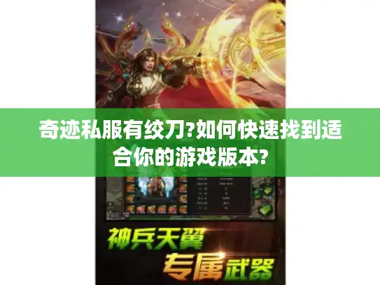 奇迹私服有绞刀?如何快速找到适合你的游戏版本?