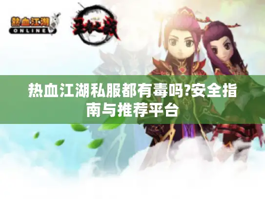 热血江湖私服都有毒吗?安全指南与推荐平台 热血江湖私服都有毒吗?安全指南与推荐平台