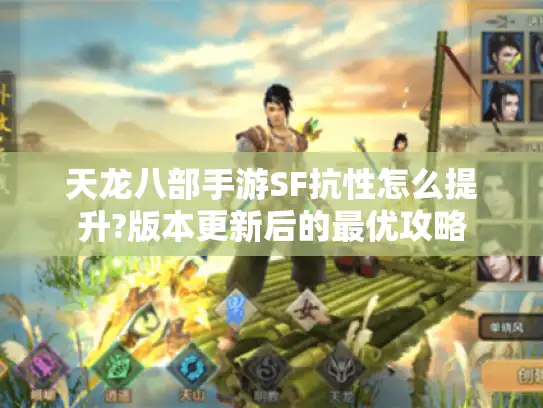 天龙八部手游SF抗性怎么提升?版本更新后的最优攻略 天龙八部手游SF抗性怎么提升?版本更新后的最优攻略