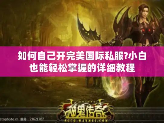 如何自己开完美国际私服?小白也能轻松掌握的详细教程 如何自己开完美国际私服?小白也能轻松掌握的详细教程
