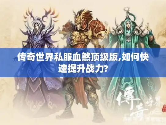 传奇世界私服血煞顶级版,如何快速提升战力?