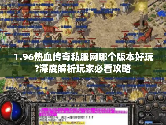 1.96热血传奇私服网哪个版本好玩?深度解析玩家必看攻略 1.96热血传奇私服网哪个版本好玩?深度解析玩家必看攻略