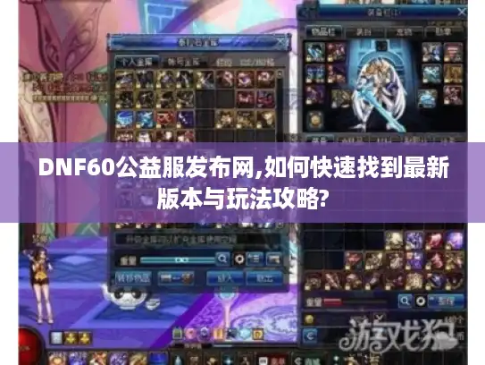DNF60公益服发布网,如何快速找到最新版本与玩法攻略?