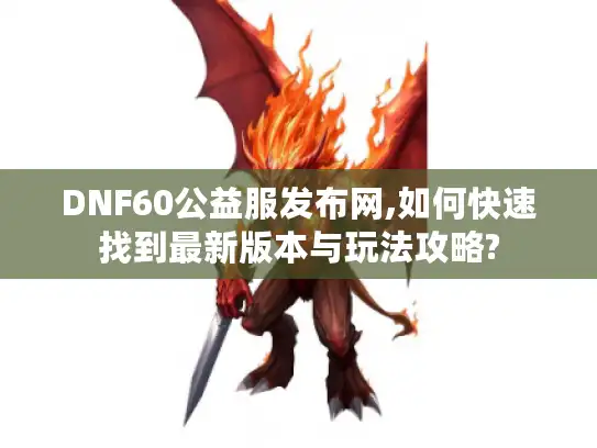 DNF60公益服发布网,如何快速找到最新版本与玩法攻略?