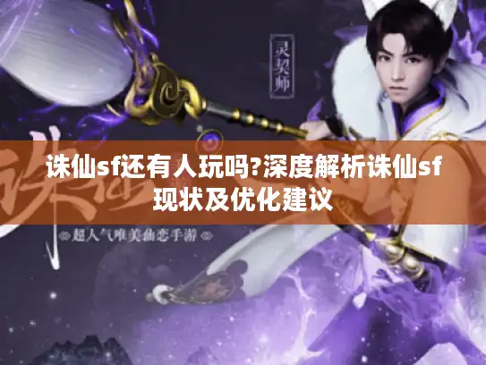 诛仙sf还有人玩吗?深度解析诛仙sf现状及优化建议 诛仙sf还有人玩吗?深度解析诛仙sf现状及优化建议
