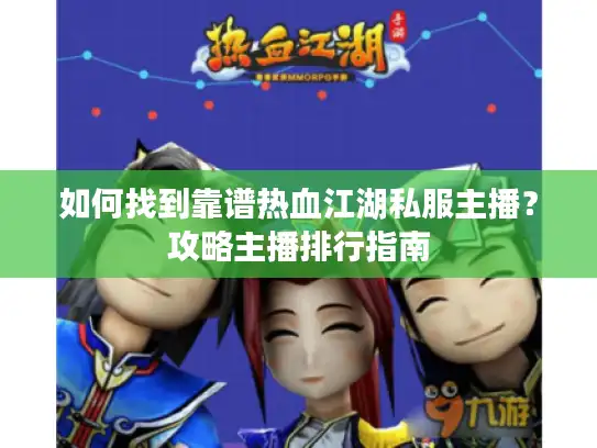 如何找到靠谱热血江湖私服主播？攻略主播排行指南
