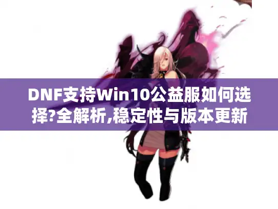 DNF支持Win10公益服如何选择?全解析,稳定性与版本更新全指南