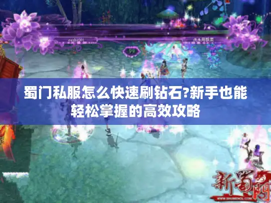 蜀门私服怎么快速刷钻石?新手也能轻松掌握的高效攻略