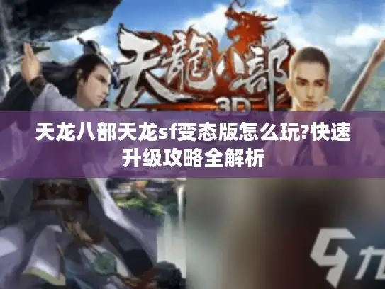 天龙八部天龙sf变态版怎么玩?快速升级攻略全解析