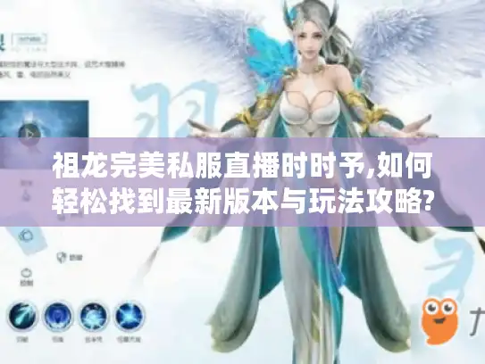祖龙完美私服直播时时予,如何轻松找到最新版本与玩法攻略?
