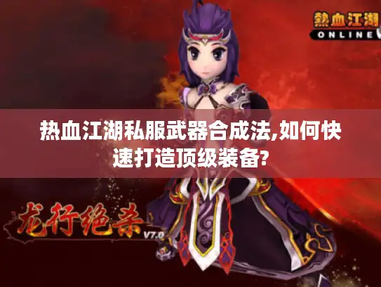 热血江湖私服武器合成法,如何快速打造顶级装备?