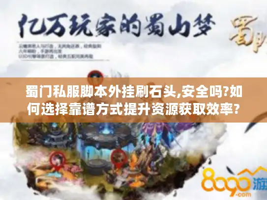 蜀门私服脚本外挂刷石头,安全吗?如何选择靠谱方式提升资源获取效率?