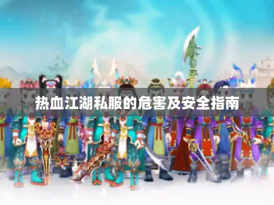 热血江湖私服的危害及安全指南