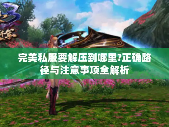 完美私服要解压到哪里?正确路径与注意事项全解析