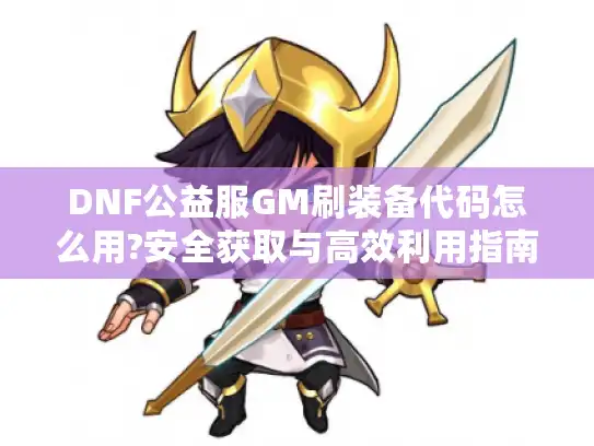 DNF公益服GM刷装备代码怎么用?安全获取与高效利用指南
